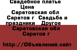 Свадебное платье › Цена ­ 5 500 - Саратовская обл., Саратов г. Свадьба и праздники » Другое   . Саратовская обл.,Саратов г.